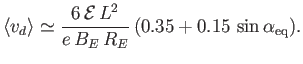 $\displaystyle \langle v_d\rangle \simeq \frac{6\,{\cal E}\,L^2}{e\,B_E\,R_E} \,(0.35 + 0.15\,\sin\alpha_{\rm eq}).$