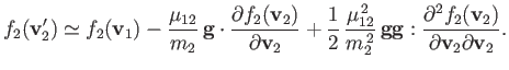 $\displaystyle f_2({\bf v}_2') \simeq f_2({\bf v}_1) - \frac{\mu_{12}}{m_2}\,{\b...
...{\bf g}: \frac{\partial^2 f_2({\bf v}_2)}{\partial {\bf v}_2\partial{\bf v}_2}.$