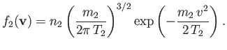 $\displaystyle f_2({\bf v})=n_2\left(\frac{m_2}{2\pi\,T_2}\right)^{3/2}\exp\left(-\frac{m_2\,v^2}{2\,T_2}\right).$