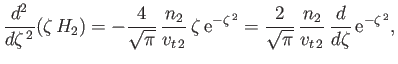 $\displaystyle \frac{d^2}{d\zeta^{\,2}}\!\left(\zeta\,H_2\right) = - \frac{4}{\s...
...2}{\sqrt{\pi}}\,\frac{n_2}{v_{t\,2}}\,\frac{d}{d\zeta}\,{\rm e}^{-\zeta^{\,2}},$