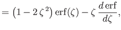 $\displaystyle = \left(1-2\,\zeta^{\,2}\right){\rm erf}(\zeta)-\zeta\,\frac{d\,{\rm erf}}{d\zeta},$