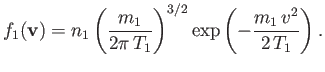 $\displaystyle f_1({\bf v})=n_1\left(\frac{m_1}{2\pi\,T_1}\right)^{3/2}\exp\left(-\frac{m_1\,v^2}{2\,T_1}\right).$