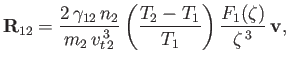 $\displaystyle {\bf R}_{12}= \frac{2\,\gamma_{12}\,n_2}{m_2\,v_{t\,2}^{\,3}}\left(\frac{T_2-T_1}{T_1}\right)\frac{F_1(\zeta)}{\zeta^{\,3}}\,{\bf v},$