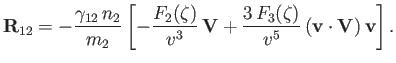 $\displaystyle {\bf R}_{12} =- \frac{\gamma_{12}\,n_2}{m_2}\left[-\frac{F_2(\zet...
...3}\,{\bf V} + \frac{3\,F_3(\zeta)}{v^5}\,({\bf v}\cdot{\bf V})\,{\bf v}\right].$