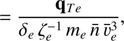 $\displaystyle = \frac{{\bf q}_{Te} }{ \delta_e\,\zeta_e^{-1}\,m_e\,\bar{n}\,\bar{v}_e^{3}},$