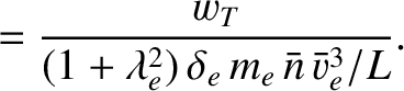 $\displaystyle = \frac{w_T}{(1+\lambda_e^{2})\,\delta_e\, m_e\,\bar{n}\,\bar{v}_e^{3}/L}.$