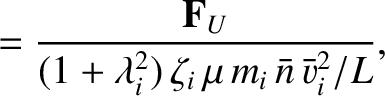 $\displaystyle = \frac{{\bf F}_U}{ (1+\lambda_i^{2}) \,\zeta_i\,\mu\,m_i\,\bar{n}\,\bar{v}_i^{2}/L},$