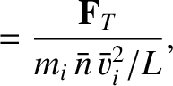 $\displaystyle =\frac{ {\bf F}_T}{m_i\,\bar{n}\,\bar{v}_i^{2}/L},$
