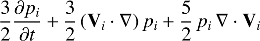 $\displaystyle \frac{3}{2}\frac{\partial p_i}{\partial t} + \frac{3}{2}
\,({\bf V}_i\cdot\nabla) \,p_i +
\frac{5}{2}\,p_i\,\nabla\cdot{\bf V}_i$