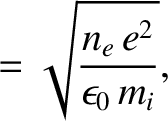 $\displaystyle = \sqrt{\frac{n_e\,e^2}{\epsilon_0\,m_i}},$