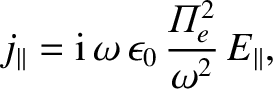 $\displaystyle j_\parallel = {\rm i}\,\omega\,\epsilon_0\,\frac{{{\mit\Pi}}_e^{2}}{\omega^2}\,
E_\parallel,$
