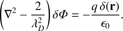 $\displaystyle \left(\nabla^2-\frac{2}{\lambda_D^{2}}\right)\delta{\mit\Phi} = - \frac{q\,\delta({\bf r})}{\epsilon_0}.
$