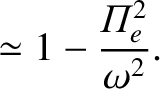 $\displaystyle \simeq 1- \frac{{{\mit\Pi}}_e^{2}}{\omega^2}.$