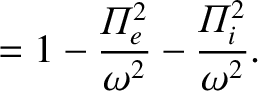 $\displaystyle = 1 - \frac{{{\mit\Pi}}_e^{2}}{\omega^2}-\frac{{{\mit\Pi}}_i^{2}}{\omega^2}.$