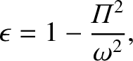 $\displaystyle \epsilon = 1 - \frac{{\mit\Pi}^{2}}{\omega^2},
$