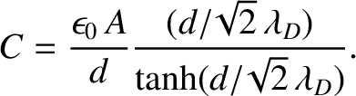 $\displaystyle C = \frac{\epsilon_0\,A}{d}\frac{(d/\!\sqrt{2}\,\lambda_D)}{\tanh(d/\!\sqrt{2}\,\lambda_D)}.
$