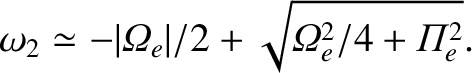 $\displaystyle \omega_2 \simeq -\vert{{\mit\Omega}}_e\vert/2 +
\sqrt{{{\mit\Omega}}_e^{2}/4 + {{\mit\Pi}}_e^{2}}.$