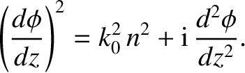 $\displaystyle \left(\frac{d\phi}{dz}\right)^2 = k_0^{2} \,n^2 +{\rm i}\,\frac{d^2\phi}
{dz^{2}}.$