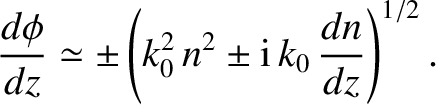 $\displaystyle \frac{d\phi}{dz} \simeq \pm \left(k_0^{2} \,n^2 \pm {\rm i} \,k_0 \,\frac{dn}{dz}\right)^{1/2}.$