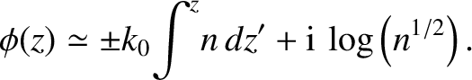 $\displaystyle \phi(z)\simeq \pm k_0\! \int^z \!n\,dz' +{\rm i}\,\log\left(n^{1/2}\right).$