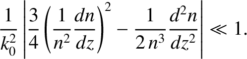 $\displaystyle \frac{1}{k_0^{2}}\left\vert \frac{3}{4}\left(\frac{1}{n^2}
\frac{dn}{dz}\right)^2 -\frac{1}{2\,n^3}\frac{d^2 n}{dz^2}\right\vert \ll 1.$