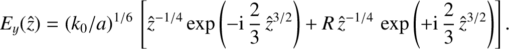 $\displaystyle E_y(\hat{z}) = (k_0/a)^{1/6}\,\left[
\hat{z}^{-1/4}\exp\left(-{\r...
...,\hat{z}^{-1/4}\,\exp\left(+{\rm i}\,\frac{2}{3}\,\hat{z}^{3/2}\right)
\right].$