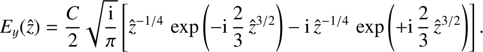 $\displaystyle E_y(\hat{z}) =\frac{C}{2}\sqrt{\frac{{\rm i}}{\pi}}
\left[\hat{z}...
...,\hat{z}^{-1/4}\,\exp\left(+{\rm i}\,\frac{2}{3}\,\hat{z}^{3/2}\right)
\right].$