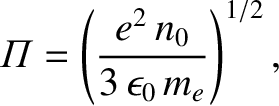 $\displaystyle {\mit\Pi}=\left(\frac{e^2\,n_0}{3\,\epsilon_0\,m_e}\right)^{1/2},
$