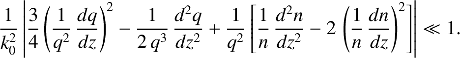 $\displaystyle \frac{1}{k_0^{2}}\left\vert\frac{3}{4}\left(\frac{1}{q^2}\,\frac{...
...2n}{dz^2}-2\,\left(\frac{1}{n}\,\frac{dn}{dz}\right)^2\right]\right\vert\ll 1.
$