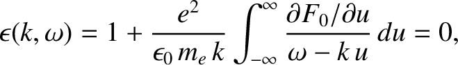 $\displaystyle \epsilon(k,\omega) = 1 + \frac{e^2}{\epsilon_0\,m_e\,k}
\int_{-\infty}^{\infty} \frac{\partial F_0/\partial u}{\omega-
k\,u}\,du=0,$