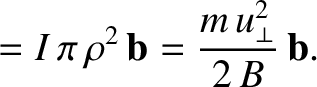 $\displaystyle = I\,\pi\,\rho^2\,{\bf b} = \frac{m\,u_\perp^{2}}{2\,B}\,{\bf b}.$