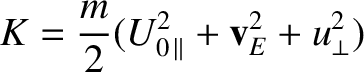 $\displaystyle K = \frac{m}{2} (U_{0\,\parallel}^{2} + {\bf v}_E^{2} + u_\perp^{2})$