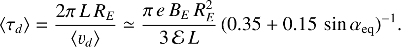 $\displaystyle \langle \tau_d\rangle = \frac{2\pi\,L\,R_E}{\langle v_d\rangle}
\...
...i\,e\,B_E\,R_E^{2}}{3\,{\cal E}\,L} \,
(0.35 + 0.15\,\sin\alpha_{\rm eq})^{-1}.$