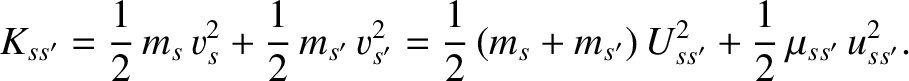 $\displaystyle K_{ss'} = \frac{1}{2}\,m_s\,v_s^{2} + \frac{1}{2}\,m_{s'}\,v_{s'}...
...= \frac{1}{2}\,(m_s+m_{s'})\,U_{ss'}^{2} + \frac{1}{2}\,\mu_{ss'}\,u_{ss'}^{2}.$