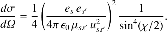$\displaystyle \frac{d\sigma}{d{\mit\Omega}} = \frac{1}{4}\left(\frac{e_s\,e_{s'}}{4\pi\,\epsilon_0\,\mu_{ss'}\,u_{ss'}^{2}}\right)^2 \frac{1}{\sin^4(\chi/2)}.$