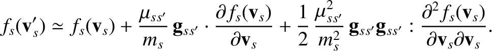 $\displaystyle f_s({\bf v}_s') \simeq f_s({\bf v}_s) + \frac{\mu_{ss'}}{m_s}\,{\...
...}_{ss'}: \frac{\partial^2 f_s({\bf v}_s)}{\partial {\bf v}_s\partial{\bf v}_s}.$