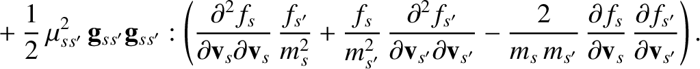 $\displaystyle \phantom{=}+\frac{1}{2}\,\mu_{ss'}^{2}\,{\bf g}_{ss'}{\bf g}_{ss'...
...l f_s}{\partial{\bf v}_s}\,\frac{\partial f_{s'}}{\partial{\bf v}_{s'}}\right).$