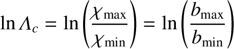 $\displaystyle \ln {\mit\Lambda}_c = \ln\left(\frac{\chi_{\rm max}}{\chi_{\rm min}}\right)=\ln\left(\frac{b_{\rm max}}{b_{\rm min}}\right)$