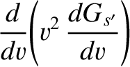 $\displaystyle \frac{d}{dv}\!\left(v^{2}\,\frac{dG_{s'}}{dv}\right)$