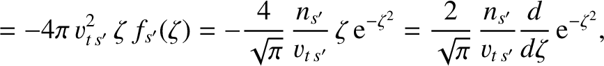 $\displaystyle =-4\pi\,v_{t\,{s'}}^{2}\,\zeta\,f_{s'}(\zeta) = -\frac{4}{\sqrt{\...
...\sqrt{\pi}}
\,\frac{n_{s'}}{v_{t\,{s'}}}\frac{d}{d\zeta}\,{\rm e}^{-\zeta^{2}},$