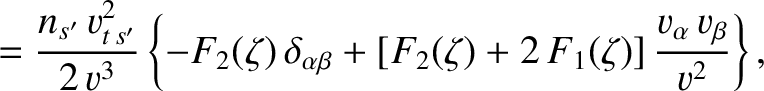 $\displaystyle = \frac{n_{s'}\,v_{t\,{s'}}^{2}}{2\,v^{3}}\left\{-F_2(\zeta)\,\de...
...pha\beta}+ [F_2(\zeta)+2\,F_1(\zeta)]\,\frac{v_\alpha\,v_\beta}{v^{2}}\right\},$
