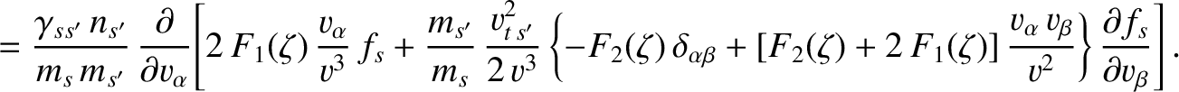 $\displaystyle = \frac{\gamma_{ss'}\,n_{s'}}{m_s\,m_{s'}}\,\frac{\partial}{\part...
...{v_\alpha\,v_\beta}{v^{2}}\right\}\frac{\partial f_s}{\partial v_\beta}\right].$