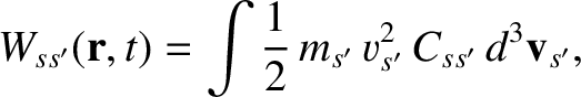 $\displaystyle W_{ss'}({\bf r},t) = \int\frac{1}{2}\,m_{s'}\,v_{s'}^{2}\,C_{ss'}\,d^3{\bf v}_{s'},$
