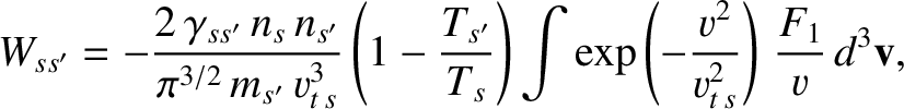 $\displaystyle W_{ss'} =-\frac{2\,\gamma_{ss'}\,n_s\,n_{s'}}{\pi^{3/2}\,m_{s'}\,...
...t)\int \exp\left(-\frac{v^{2}}{v_{t\,s}^{2}}\right)\,\frac{F_1}{v}\,d^3{\bf v},$