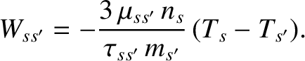$\displaystyle W_{ss'} = -\frac{3\,\mu_{ss'}\,n_s}{\tau_{ss'}\,m_{s'}}\,(T_s-T_{s'}).$