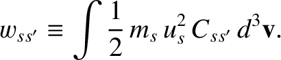 $\displaystyle w_{ss'} \equiv \int \frac{1}{2}\,m_s\,u_s^{2}\,C_{ss'}\,d^3{\bf v}.$