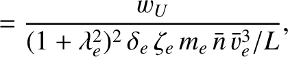 $\displaystyle = \frac{w_U}{(1+\lambda_e^{2})^2\,\delta_e\,\zeta_e\, m_e\,\bar{n}\,\bar{v}_e^{3}/L},$