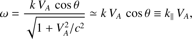 $\displaystyle \omega = \frac{k\,V_A\,\cos\theta}{\sqrt{1+V_A^{2}/c^2}}\simeq k\,V_A\,\cos\theta
\equiv k_\parallel\,V_A,$