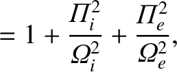 $\displaystyle = 1+\frac{{\mit\Pi}_i^{2}}{{\mit\Omega}_i^{2}}+ \frac{{\mit\Pi}_e^{2}}{{\mit\Omega}_e^{2}},$