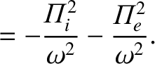 $\displaystyle = -\frac{{\mit\Pi}_i^{2}}{\omega^2} - \frac{{\mit\Pi}_e^{2}}{\omega^2}.$